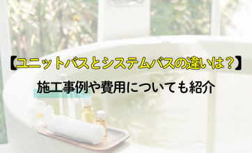 ユニットバスとシステムバスの違いは？施工事例や費用についても紹介