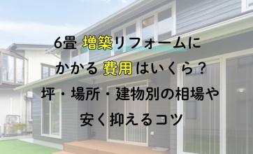 6畳増築リフォームにかかる費用相場はいくら？改築との違いや安く工事するコツを解説