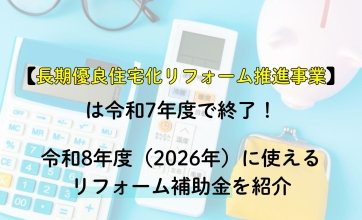 長期優良住宅化リフォーム推進事業は令和7年度で終了！令和8年度（2026年）に使えるリフォーム補助金を紹介