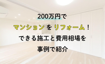 200万円でマンションをリフォーム！できる施工と費用相場を事例で紹介