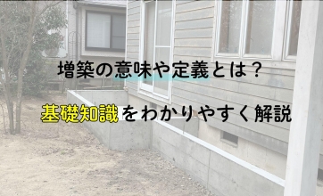 増築の意味や定義とは？基礎知識をわかりやすく解説