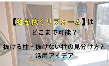 柱を抜くリフォームはどこまで可能？｜抜ける柱・抜けない柱の見分け方と活用アイデア
