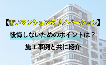 古いマンションのリノベーションで後悔しないためのポイントは？施工事例と共に紹介