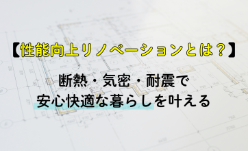 性能向上リノベーションとは？断熱・気密・耐震で安心快適な暮らしを叶える