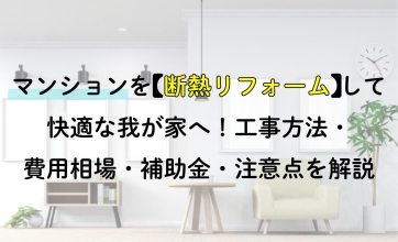 マンションを断熱リフォームして快適な我が家へ！工事方法・費用相場・補助金・注意点を解説