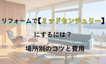 【事例あり】リフォームでミッドセンチュリーにするには？場所別のコツと費用