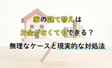 家の建て替えはお金がなくてもできる？無理なケースと現実的な対処法