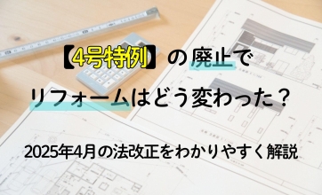 4号特例の廃止でリフォームはどう変わった？2025年4月の法改正をわかりやすく解説