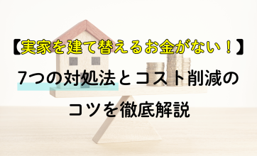 実家を建て替えるお金がない！7つの対処法とコスト削減のコツを徹底解説