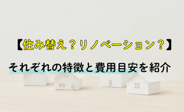 住み替えるべき？自宅をリノベーションすべき？それぞれの特徴と費用目安を紹介