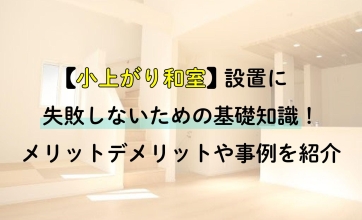 【小上がり和室】設置に失敗しないための基礎知識！メリットデメリットや事例を紹介