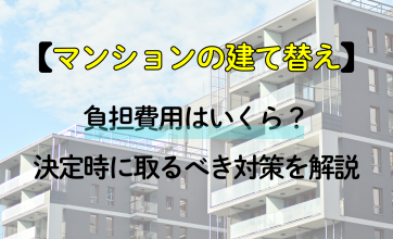 マンションの建て替え、負担費用はいくら？決定時に取るべき対策を解説