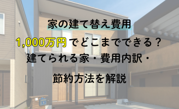 家の建て替え費用1000万円でどこまでできる？建てられる家・費用内訳・節約方法を解説