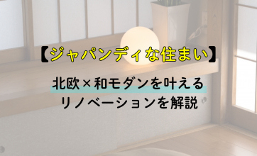 【事例つき】ジャパンディな住まい｜北欧×和モダンを叶えるリノベーションを解説