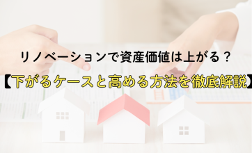 リノベーションで資産価値は上がる？下がるケースと高める方法を徹底解説