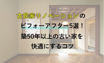 古民家リノベーションのビフォーアフター5選！築50年以上の古い家を快適にするコツ