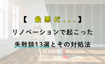 【最悪だ...】リノベーションで起こった失敗談13選とその対処法