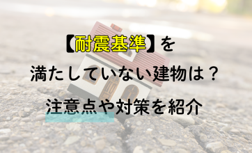 耐震基準を満たしていない建物は？注意点や対策を紹介