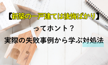 新築の一戸建ては後悔ばかりってホント？実際の失敗事例から学ぶ対処法