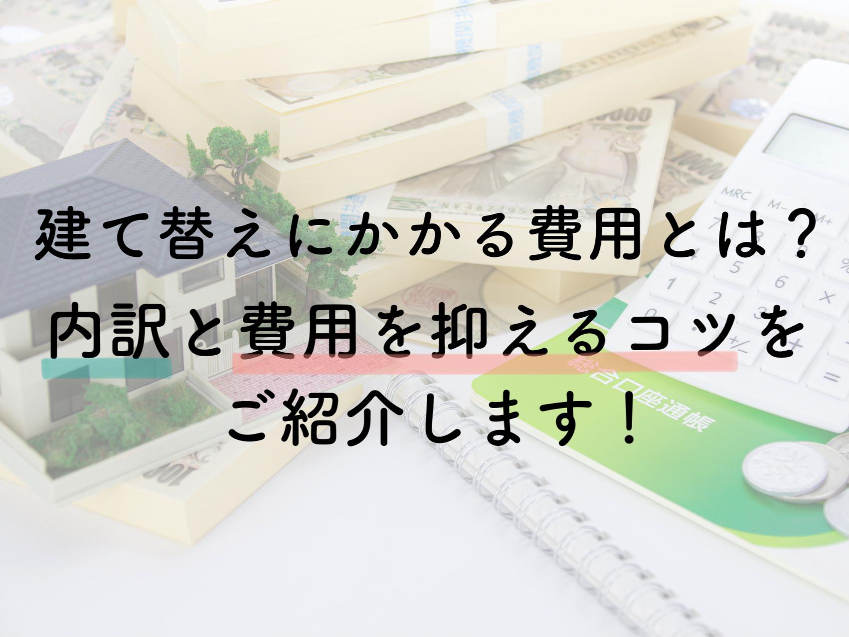 建て替えにかかる費用とは 内訳と費用を抑えるコツをご紹介します コラム リノベモデルハウス グランドオープン Lixilリフォームショップ